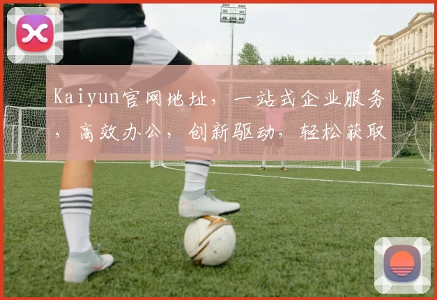 Kaiyun官网地址，一站式企业服务，高效办公，创新驱动，轻松获取
