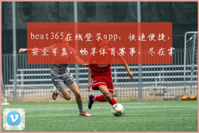 beat365在线登录app，快速便捷，安全可靠，畅享体育赛事，尽在掌握