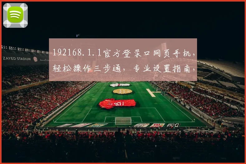 192168.1.1官方登录口网页手机，轻松操作三步通，专业设置指南，安全便捷，体验升级