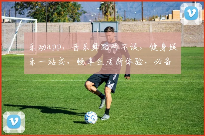 乐动app，音乐舞蹈两不误，健身娱乐一站式，畅享生活新体验，必备神器