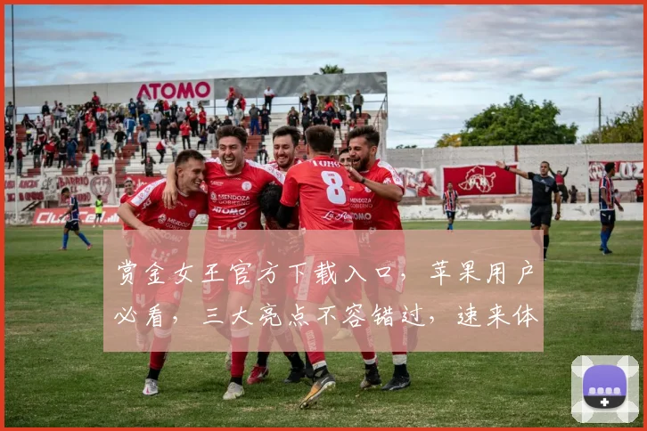 赏金女王官方下载入口，苹果用户必看，三大亮点不容错过，速来体验