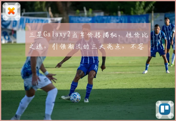 三星Galaxy2当年价格揭秘，性价比之选，引领潮流的三大亮点，不容错过