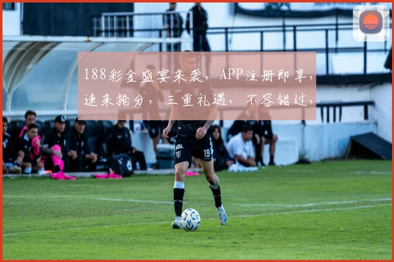 188彩金盛宴来袭，APP注册即享，速来抢分，三重礼遇，不容错过，快来体验