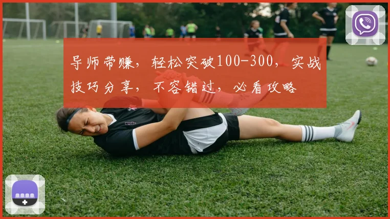 导师带赚，轻松突破100-300，实战技巧分享，不容错过，必看攻略