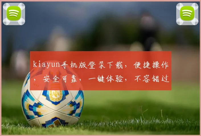 kiayun手机版登录下载，便捷操作，安全可靠，一键体验，不容错过，三步搞定
