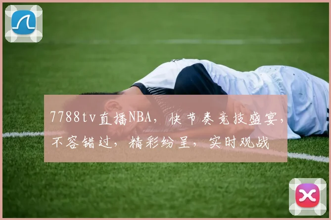 7788tv直播NBA，快节奏竞技盛宴，不容错过，精彩纷呈，实时观战