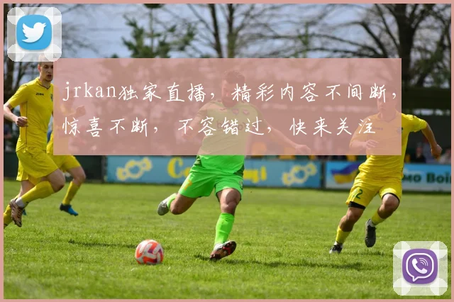 jrkan独家直播，精彩内容不间断，惊喜不断，不容错过，快来关注