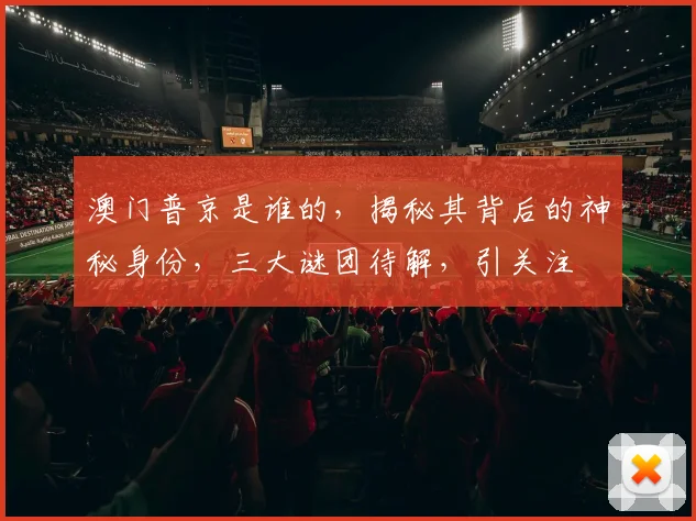 澳门普京是谁的，揭秘其背后的神秘身份，三大谜团待解，引关注