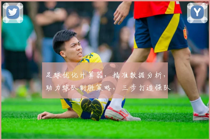 足球优化计算器，精准数据分析，助力球队制胜策略，三步打造强队