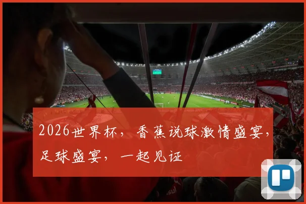 2026世界杯，香蕉说球激情盛宴，足球盛宴，一起见证