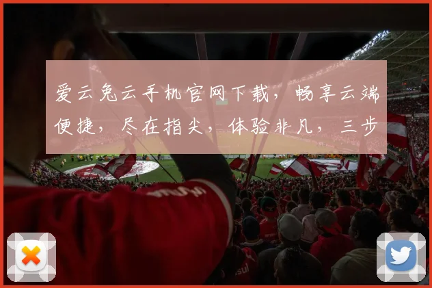 爱云兔云手机官网下载，畅享云端便捷，尽在指尖，体验非凡，三步即可拥有。