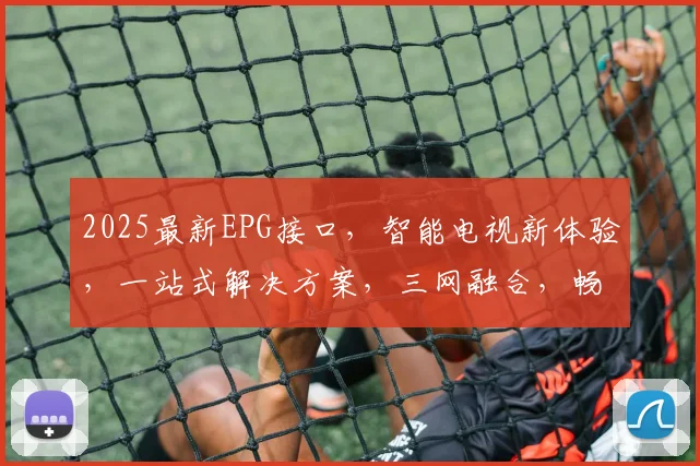 2025最新EPG接口，智能电视新体验，一站式解决方案，三网融合，畅享未来