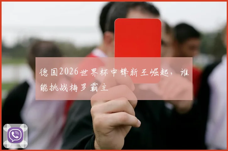 德国2026世界杯中锋新王崛起，谁能挑战梅罗霸主